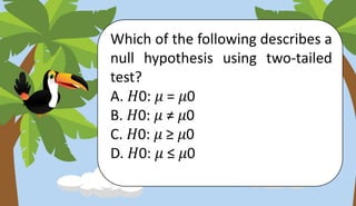 Which of the following describes a
null hypothesis using two-tailed
test?
A. 𝐻0: 𝜇 = 𝜇0
B. 𝐻0: 𝜇 ≠ 𝜇0
C. 𝐻0: 𝜇 ≥ 𝜇0
D. 𝐻0: 𝜇 ≤ 𝜇0
 