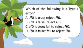 Which of the following is a Type I
error?
A. 𝐻0 is true; reject 𝐻0.
B. 𝐻0 is false; reject 𝐻0.
C. 𝐻0 is true; fail to reject 𝐻0.
D. 𝐻0 is false; fail to reject 𝐻0.
 