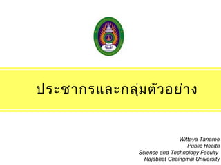 ประชากรและกลุ่ม ตัว อย่า ง

Wittaya Tanaree
Public Health
Science and Technology Faculty
Rajabhat Chaingmai University

 