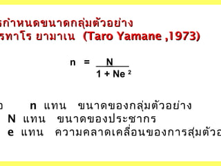 รกำา หนดขนาดกลุ่ม ตัว อย่า ง
รทาโร ยามาเน (Taro Yamane ,1973)

อ

n =

N
1 + Ne 2

n แทน ขนาดของกลุ่ม ตัว อย่า ง
N แทน ขนาดของประชากร
e แทน ความคลาดเคลื่อ นของการสุม ตัว อ
่

 