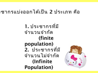 ะชากรแบ่ง ออกได้เ ป็น 2 ประเภท คือ
1. ประชากรที่ม ี
จำา นวนจำา กัด
(finite
population)
2. ประชากรที่ม ี
จำา นวนไม่จ ำา กัด
(Infinite
Population)

 