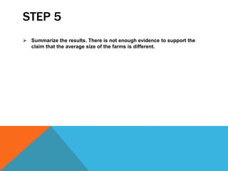 STEP 5
 Summarize the results. There is not enough evidence to support the
claim that the average size of the farms is different.
 