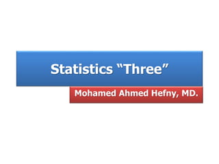 Statistics “Three”
Mohamed Ahmed Hefny, MD.
 