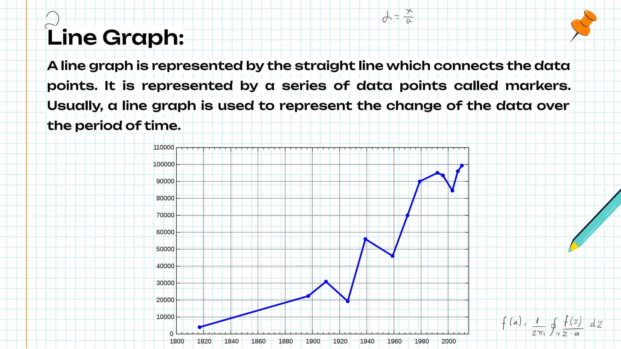Line Graph:
A line graph is represented by the straight line which connects the data
points. It is represented by a series of data points called markers.
Usually, a line graph is used to represent the change of the data over
the period of time.
 