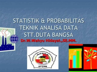 STATISTIK & PROBABILITAS
TEKNIK ANALISA DATA
STT.DUTA BANGSA
Dr.W.Wahyu Hidayat.,SE.MM.
 