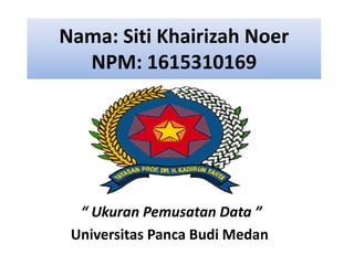 Nama: Siti Khairizah Noer
NPM: 1615310169
“ Ukuran Pemusatan Data ”
Universitas Panca Budi Medan
 