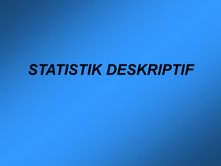 STATISTIK DESKRIPTIF
 