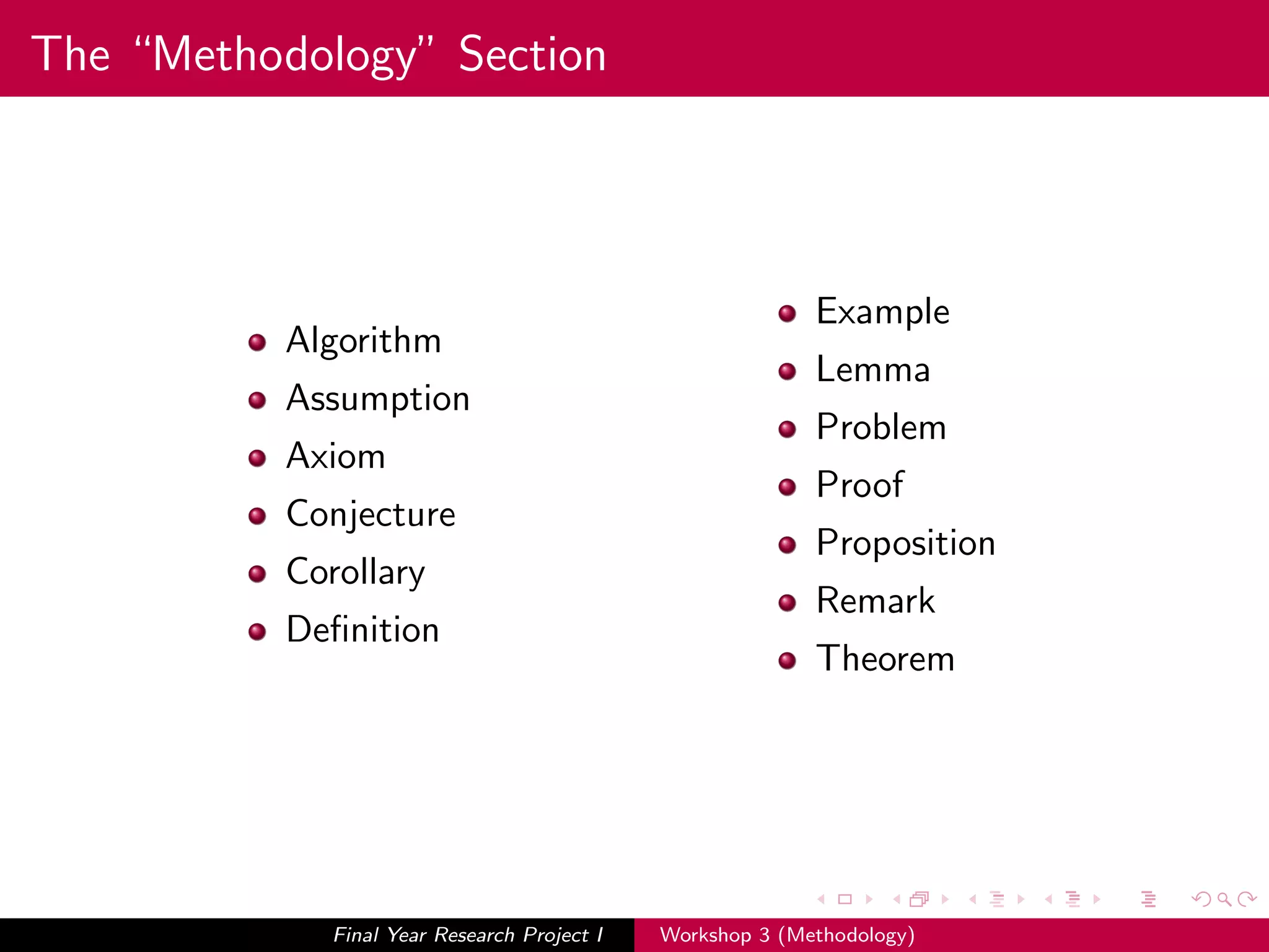 The “Methodology” Section
Algorithm
Assumption
Axiom
Conjecture
Corollary
Deﬁnition
Example
Lemma
Problem
Proof
Proposition
Remark
Theorem
Final Year Research Project I Workshop 3 (Methodology)
 