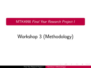 MTK4998 Final Year Research Project I
Workshop 3 (Methodology)
Final Year Research Project I Workshop 3 (Methodology)
 