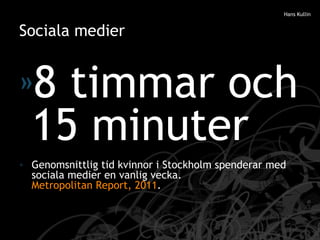 Sociala medier <ul><li>8 timmar och 15 minuter </li></ul><ul><li>Genomsnittlig tid kvinnor i Stockholm spenderar med socia...