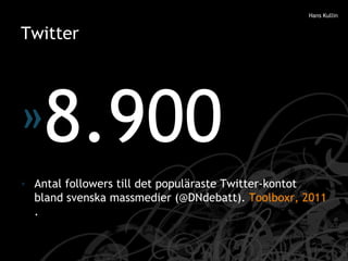 Twitter <ul><li>8.900 </li></ul><ul><li>Antal followers till det populäraste Twitter-kontot bland svenska massmedier (@DNd...