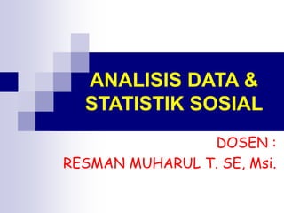 ANALISIS DATA &
STATISTIK SOSIAL
DOSEN :
RESMAN MUHARUL T. SE, Msi.
 
