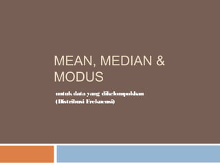 MEAN, MEDIAN & 
MODUS 
untuk data yang dikelompokkan 
(Distribusi Frekuensi) 
 