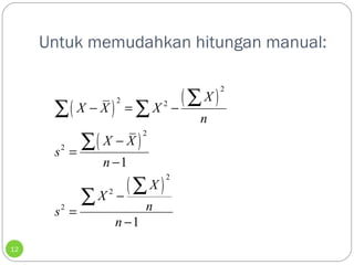 Untuk memudahkan hitungan manual: 
12 
( ) ( ) 
( ) 
å å 
- = å - 
å 
( ) 
2 
2 2 
2 
2 
2 
å å 
2 
2 
- 
1 
1 
X 
X X X 
n 
X X 
s 
n 
X 
X 
s n 
n 
= 
- 
- 
= 
- 
 