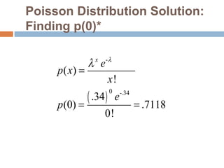 Poisson Distribution Solution: 
Finding p(0)* 
- 
x p x e 
( ) 
x 
e 
0 -.34 
( ) 
! 
.34 
(0) .7118 
0! 
p 
l l = 
= = 
 