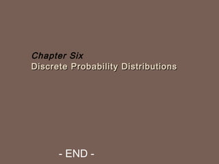 Chapter Six 
Discrete Probability DDiissttrriibbuuttiioonnss 
- END - 
