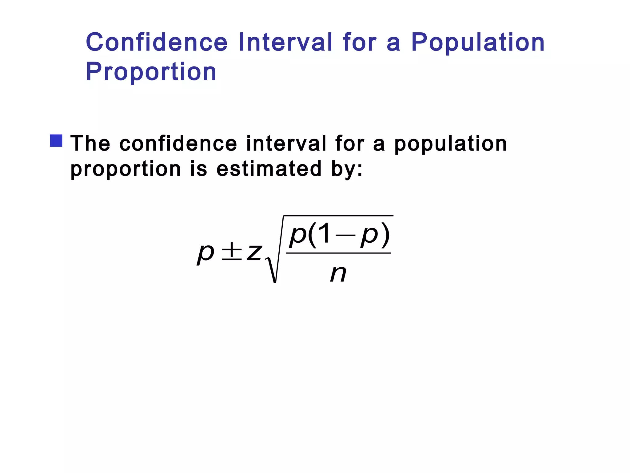 Confidence Interval for a Population 
Proportion 
 The confidence interval for a population 
proportion is estimated by: 
p ±z p(1-p) 
n 
 