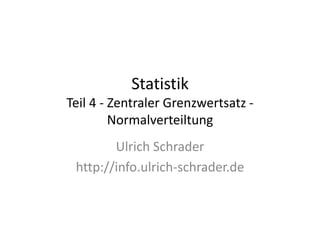 Statistik
Teil 4 - Zentraler Grenzwertsatz -
         Normalverteiltung
        Ulrich Schrader
 http://info.ulrich-schrader.de
 