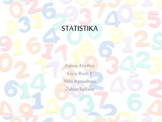 STATISTIKA
-Fabria Alieftya
-Livia Rosti F
-Mila Ramadhani
-Zahira Saffana
 