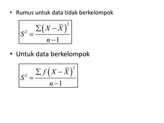 • Rumus untuk data tidak berkelompok
• Untuk data berkelompok
 
2
2
1
X X
S
n
 


 
2
2
1
f X X
S
n
 


 