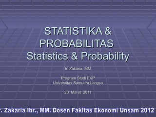 STATISTIKA &
   PROBABILITAS
Statistics & Probability
            Ir. Zakaria, MM

          Program Studi EKP
      Universitas Samudra Langsa

           20 Maret 2011
 