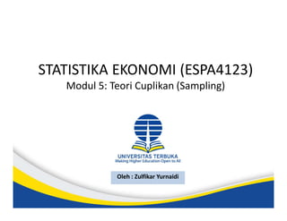 STATISTIKA EKONOMI (ESPA4123)
Modul 5: Teori Cuplikan (Sampling)
Oleh : Zulfikar Yurnaidi
 