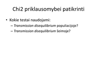 Chi2 priklausomybei patikrinti
• Kokie testai naudojami:
– Transmission disequilibrium populiacijoje?
– Transmission disequilibrium šeimoje?
 