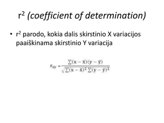 r2 (coefficient of determination)
• r2 parodo, kokia dalis skirstinio X variacijos
paaiškinama skirstinio Y variacija
 