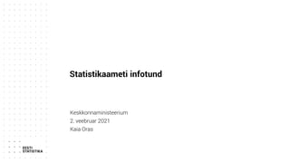 Statistikaameti infotund
Keskkonnaministeerium
2. veebruar 2021
Kaia Oras
 
