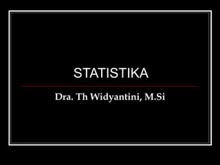 STATISTIKA
Dra. Th Widyantini, M.Si
 