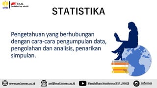 Pengetahuan yang berhubungan
dengan cara-cara pengumpulan data,
pengolahan dan analisis, penarikan
simpulan.
STATISTIKA
www.pnf.unnes.ac.id pnf@mail.unnes.ac.id Pendidikan Nonformal FIP UNNES pnfunnes
 