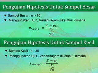 ♥ Sampel Besar : n > 30
♥ Menggunakan Uji Z, Varian/ragam diketahui, dimana
𝑧ℎ𝑖𝑡𝑢𝑛𝑔 =
𝑥 − 𝜇0
𝜎𝑥
𝑛
♥ Sampel Kecil : n < 30
♥ Menggunakan Uji t , Varian/ragam diketahui, dimana
𝑡ℎ𝑖𝑡𝑢𝑛𝑔 =
𝑥 − 𝜇0
𝑠
𝑛
 