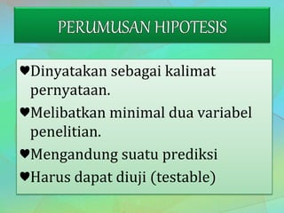 ♥Dinyatakan sebagai kalimat
pernyataan.
♥Melibatkan minimal dua variabel
penelitian.
♥Mengandung suatu prediksi
♥Harus dapat diuji (testable)
 