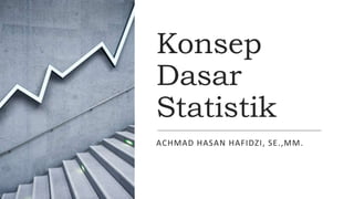 Konsep
Dasar
Statistik
ACHMAD HASAN HAFIDZI, SE.,MM.
 