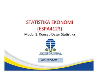 STATISTIKA EKONOMI
(ESPA4123)
Modul 1: Konsep Dasar Statistika
Oleh :SURADIONO
 