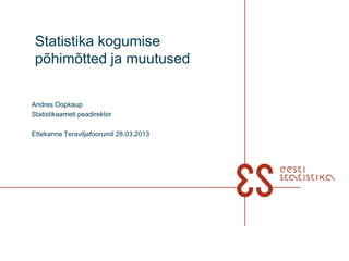 Statistika kogumise
 põhimõtted ja muutused


Andres Oopkaup
Statistikaameti peadirektor

Ettekanne Teraviljafoorumil 28.03.2013
 