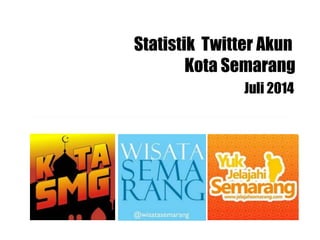 Statistik Twitter Akun
Kota Semarang
Juli 2014
 