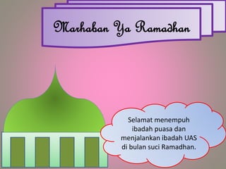 Marhaban Ya Ramadhan
Selamat menempuh
ibadah puasa dan
menjalankan ibadah UAS
di bulan suci Ramadhan.
 