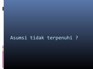 Asumsi tidak terpenuhi ?
 
