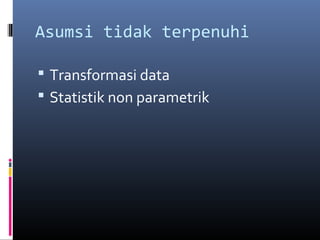 Asumsi tidak terpenuhi
 Transformasi data
 Statistik non parametrik
 