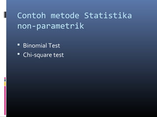 Contoh metode Statistika
non-parametrik
 Binomial Test
 Chi-square test
 