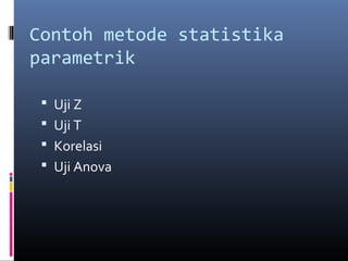 Contoh metode statistika
parametrik
 Uji Z
 Uji T
 Korelasi
 Uji Anova
 