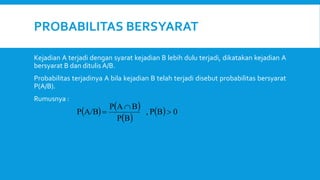 PROBABILITAS BERSYARAT
Kejadian A terjadi dengan syarat kejadian B lebih dulu terjadi, dikatakan kejadian A
bersyarat B dan ditulis A/B.
Probabilitas terjadinya A bila kejadian B telah terjadi disebut probabilitas bersyarat
P(A/B).
Rumusnya :
   
 
  0
B
P
,
B
P
B
A
P
A/B
P 


 