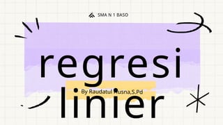 regresi
linier
SMA N 1 BASO
By Raudatul Husna,S.Pd
 