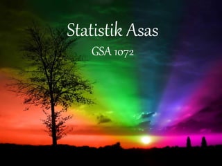 Statistik Asas
GSA 1072
 
