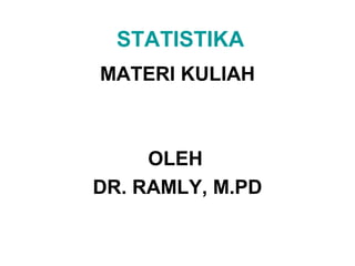 STATISTIKA
MATERI KULIAH



     OLEH
DR. RAMLY, M.PD
 