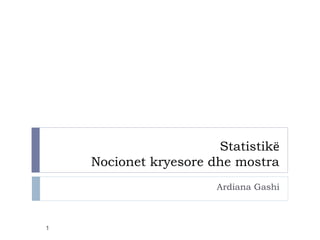 Statistikë
Nocionet kryesore dhe mostra
Ardiana Gashi
1
 