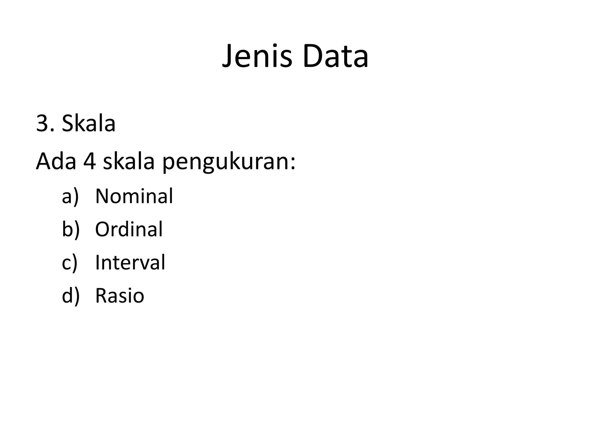 Jenis Data
3. Skala
Ada 4 skala pengukuran:
a)
b)
c)
d)

Nominal
Ordinal
Interval
Rasio

 