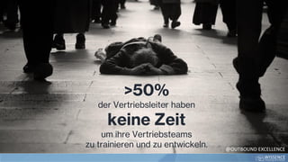 >50%
der Vertriebsleiter haben
keine Zeit
um ihre Vertriebsteams
zu trainieren und zu entwickeln. @OUTBOUND EXCELLENCE
 