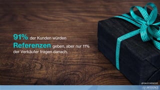 91% der Kunden würden
Referenzen geben, aber nur 11%
der Verkäufer fragen danach.
@DALECARNEGIE
 